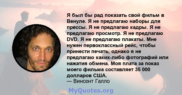 Я был бы рад показать свой фильм в Венуле. Я не предлагаю наборы для прессы. Я не предлагаю кадры. Я не предлагаю просмотр. Я не предлагаю DVD. Я не предлагаю плакаты. Мне нужен первоклассный рейс, чтобы принести