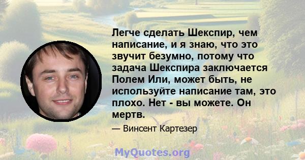 Легче сделать Шекспир, чем написание, и я знаю, что это звучит безумно, потому что задача Шекспира заключается Полем Или, может быть, не используйте написание там, это плохо. Нет - вы можете. Он мертв.