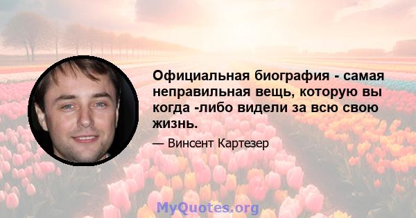 Официальная биография - самая неправильная вещь, которую вы когда -либо видели за всю свою жизнь.