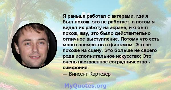 Я раньше работал с актерами, где я был похож, это не работает, а потом я видел их работу на экране, и я был похож, вау, это было действительно отличное выступление. Потому что есть много элементов с фильмом. Это не