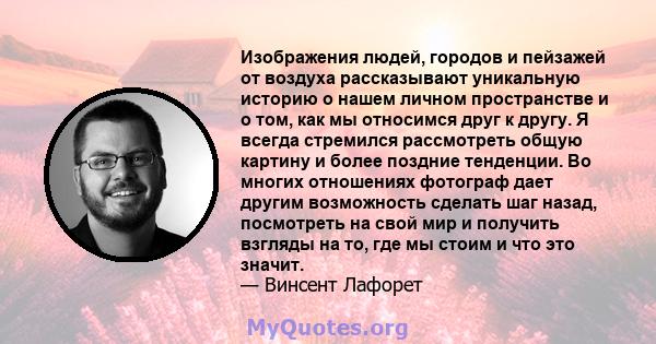 Изображения людей, городов и пейзажей от воздуха рассказывают уникальную историю о нашем личном пространстве и о том, как мы относимся друг к другу. Я всегда стремился рассмотреть общую картину и более поздние