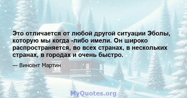 Это отличается от любой другой ситуации Эболы, которую мы когда -либо имели. Он широко распространяется, во всех странах, в нескольких странах, в городах и очень быстро.