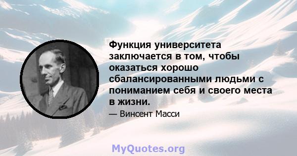 Функция университета заключается в том, чтобы оказаться хорошо сбалансированными людьми с пониманием себя и своего места в жизни.