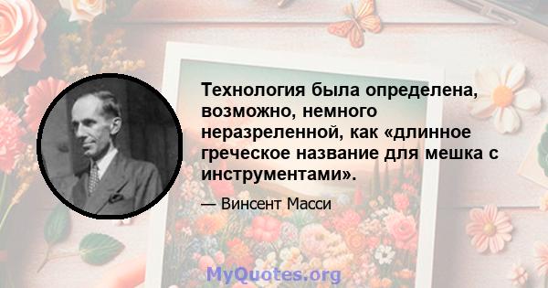 Технология была определена, возможно, немного неразреленной, как «длинное греческое название для мешка с инструментами».