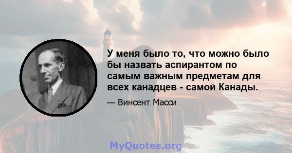 У меня было то, что можно было бы назвать аспирантом по самым важным предметам для всех канадцев - самой Канады.