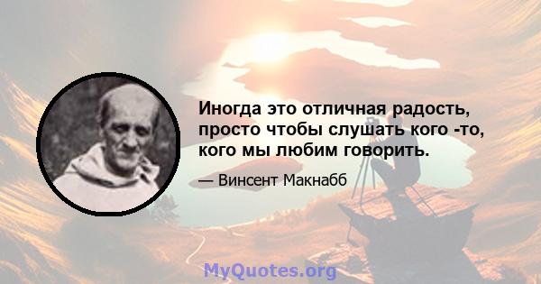 Иногда это отличная радость, просто чтобы слушать кого -то, кого мы любим говорить.