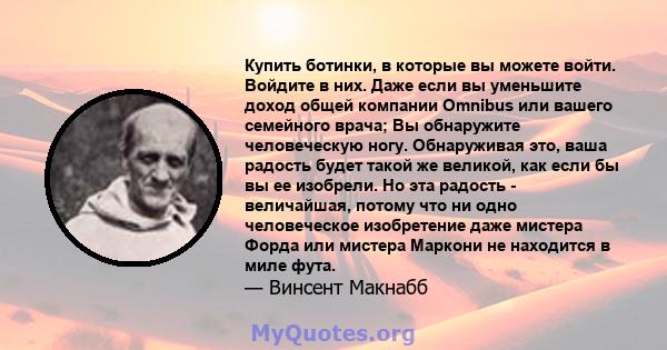 Купить ботинки, в которые вы можете войти. Войдите в них. Даже если вы уменьшите доход общей компании Omnibus или вашего семейного врача; Вы обнаружите человеческую ногу. Обнаруживая это, ваша радость будет такой же