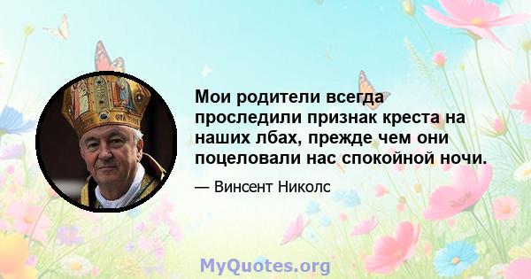 Мои родители всегда проследили признак креста на наших лбах, прежде чем они поцеловали нас спокойной ночи.