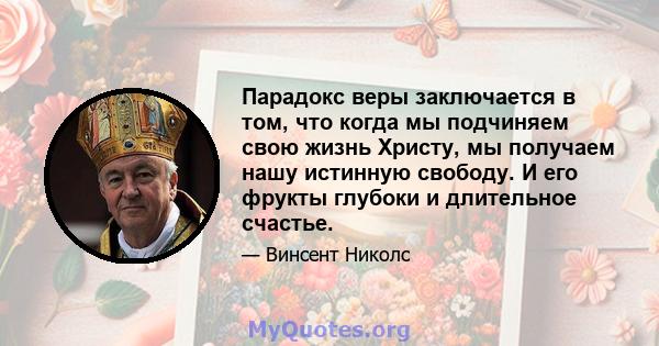 Парадокс веры заключается в том, что когда мы подчиняем свою жизнь Христу, мы получаем нашу истинную свободу. И его фрукты глубоки и длительное счастье.