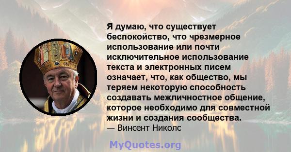 Я думаю, что существует беспокойство, что чрезмерное использование или почти исключительное использование текста и электронных писем означает, что, как общество, мы теряем некоторую способность создавать межличностное