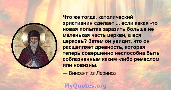 Что же тогда, католический христианин сделает ... если какая -то новая попытка заразить больше не маленькая часть церкви, а вся церковь? Затем он увидит, что он расщепляет древность, которая теперь совершенно неспособна 