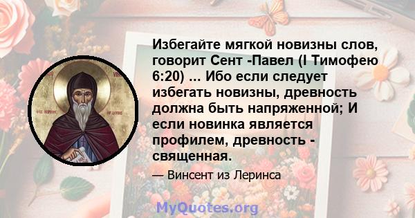 Избегайте мягкой новизны слов, говорит Сент -Павел (I Тимофею 6:20) ... Ибо если следует избегать новизны, древность должна быть напряженной; И если новинка является профилем, древность - священная.