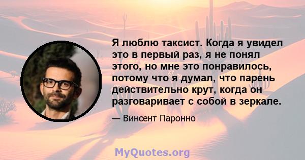 Я люблю таксист. Когда я увидел это в первый раз, я не понял этого, но мне это понравилось, потому что я думал, что парень действительно крут, когда он разговаривает с собой в зеркале.