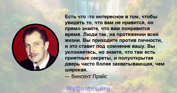 Есть что -то интересное в том, чтобы увидеть то, что вам не нравится, но прямо знайте, что вам понравится время. Люди так, на протяжении всей жизни. Вы приходите против личности, и это ставит под сомнение вашу. Вы