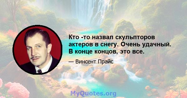 Кто -то назвал скульпторов актеров в снегу. Очень удачный. В конце концов, это все.