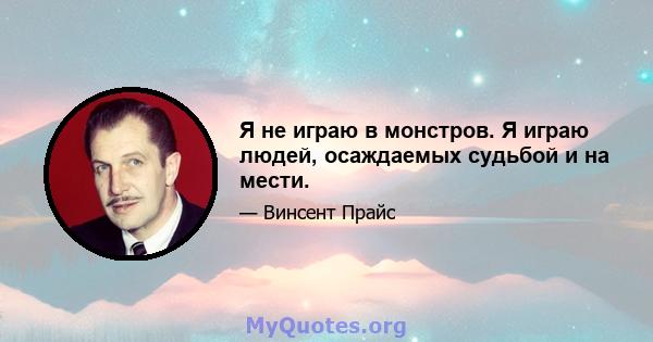 Я не играю в монстров. Я играю людей, осаждаемых судьбой и на мести.