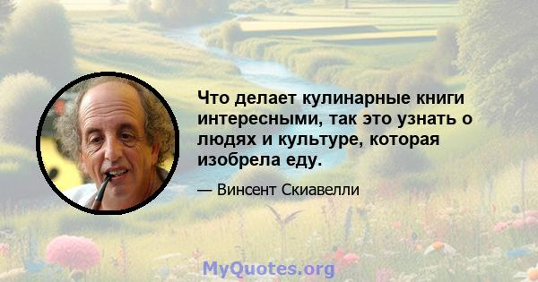 Что делает кулинарные книги интересными, так это узнать о людях и культуре, которая изобрела еду.