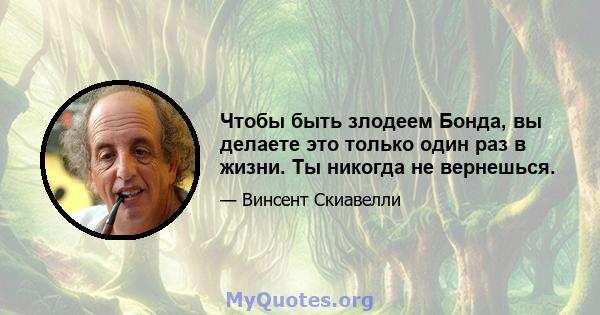 Чтобы быть злодеем Бонда, вы делаете это только один раз в жизни. Ты никогда не вернешься.