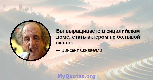 Вы выращиваете в сицилийском доме, стать актером не большой скачок.