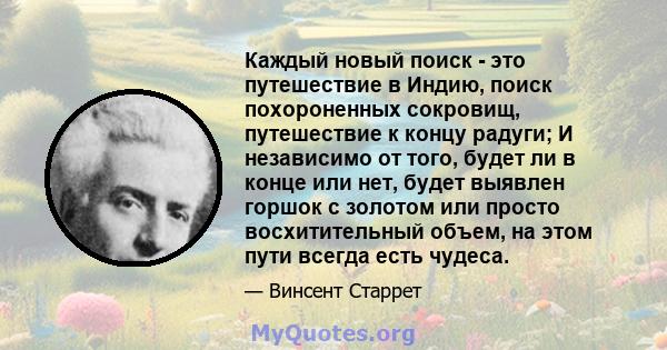 Каждый новый поиск - это путешествие в Индию, поиск похороненных сокровищ, путешествие к концу радуги; И независимо от того, будет ли в конце или нет, будет выявлен горшок с золотом или просто восхитительный объем, на