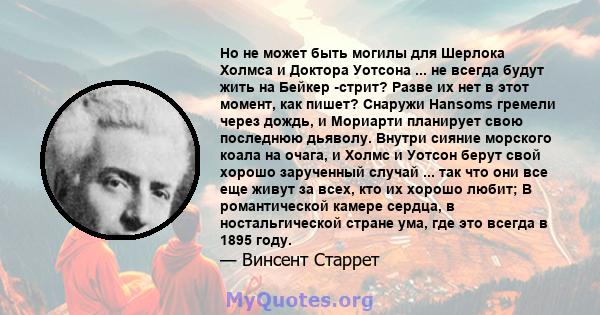 Но не может быть могилы для Шерлока Холмса и Доктора Уотсона ... не всегда будут жить на Бейкер -стрит? Разве их нет в этот момент, как пишет? Снаружи Hansoms гремели через дождь, и Мориарти планирует свою последнюю