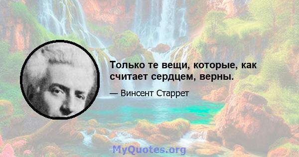 Только те вещи, которые, как считает сердцем, верны.