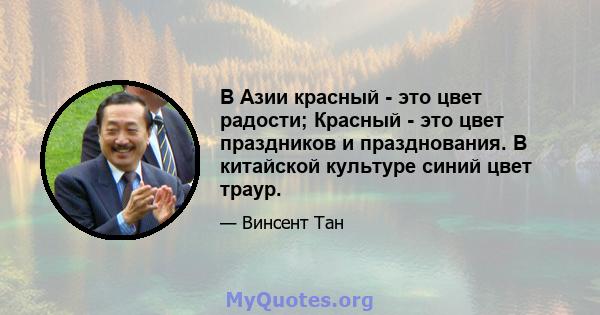 В Азии красный - это цвет радости; Красный - это цвет праздников и празднования. В китайской культуре синий цвет траур.