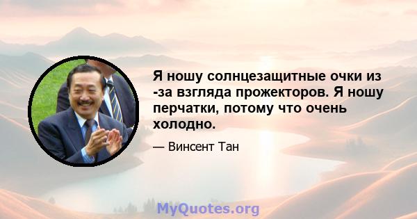 Я ношу солнцезащитные очки из -за взгляда прожекторов. Я ношу перчатки, потому что очень холодно.