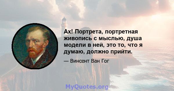 Ах! Портрета, портретная живопись с мыслью, душа модели в ней, это то, что я думаю, должно прийти.