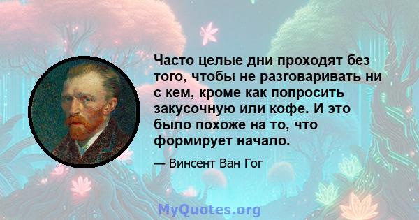 Часто целые дни проходят без того, чтобы не разговаривать ни с кем, кроме как попросить закусочную или кофе. И это было похоже на то, что формирует начало.