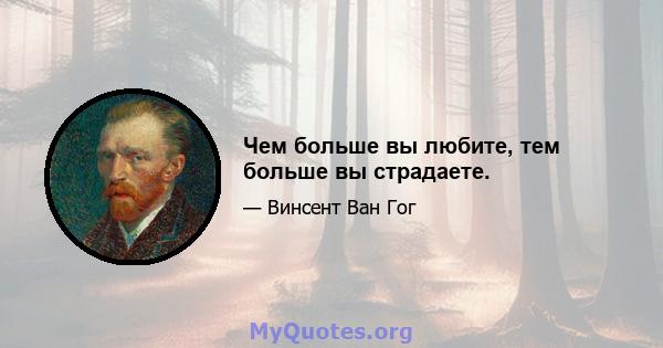 Чем больше вы любите, тем больше вы страдаете.