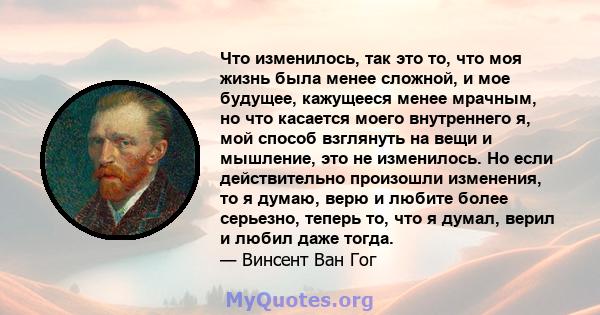 Что изменилось, так это то, что моя жизнь была менее сложной, и мое будущее, кажущееся менее мрачным, но что касается моего внутреннего я, мой способ взглянуть на вещи и мышление, это не изменилось. Но если