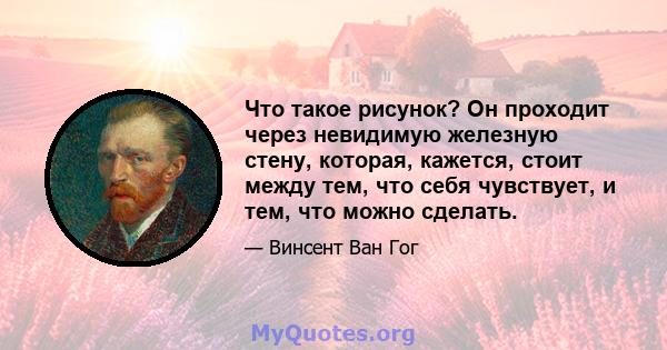 Что такое рисунок? Он проходит через невидимую железную стену, которая, кажется, стоит между тем, что себя чувствует, и тем, что можно сделать.