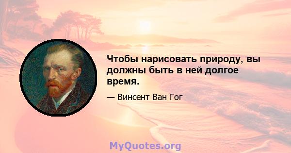 Чтобы нарисовать природу, вы должны быть в ней долгое время.