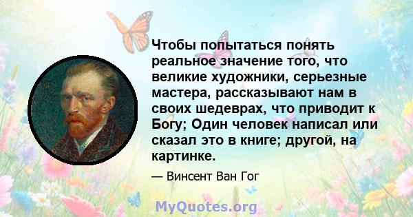 Чтобы попытаться понять реальное значение того, что великие художники, серьезные мастера, рассказывают нам в своих шедеврах, что приводит к Богу; Один человек написал или сказал это в книге; другой, на картинке.