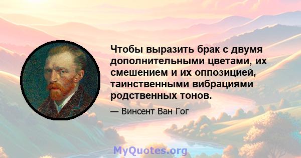 Чтобы выразить брак с двумя дополнительными цветами, их смешением и их оппозицией, таинственными вибрациями родственных тонов.