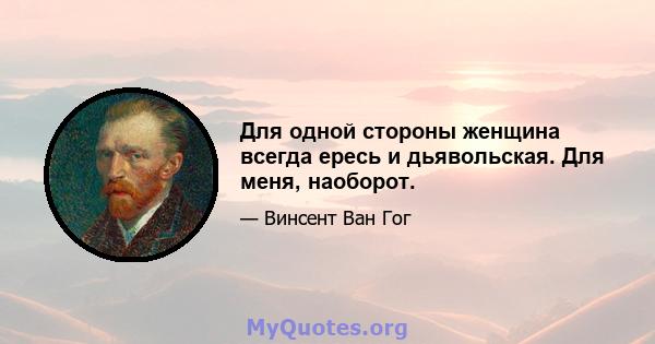 Для одной стороны женщина всегда ересь и дьявольская. Для меня, наоборот.