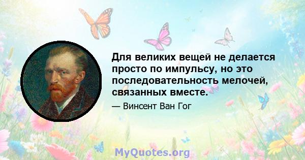 Для великих вещей не делается просто по импульсу, но это последовательность мелочей, связанных вместе.