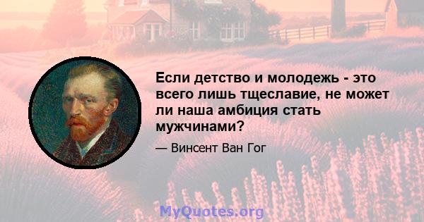 Если детство и молодежь - это всего лишь тщеславие, не может ли наша амбиция стать мужчинами?