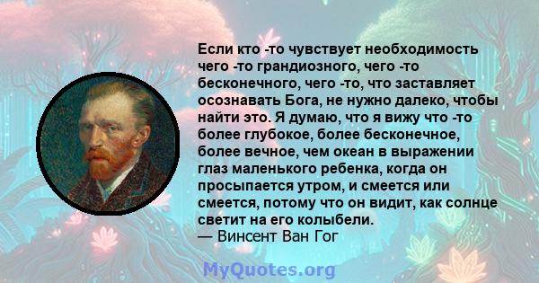 Если кто -то чувствует необходимость чего -то грандиозного, чего -то бесконечного, чего -то, что заставляет осознавать Бога, не нужно далеко, чтобы найти это. Я думаю, что я вижу что -то более глубокое, более