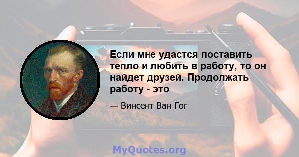 Если мне удастся поставить тепло и любить в работу, то он найдет друзей. Продолжать работу - это