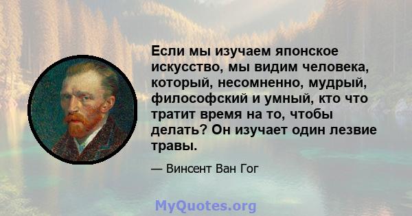 Если мы изучаем японское искусство, мы видим человека, который, несомненно, мудрый, философский и умный, кто что тратит время на то, чтобы делать? Он изучает один лезвие травы.