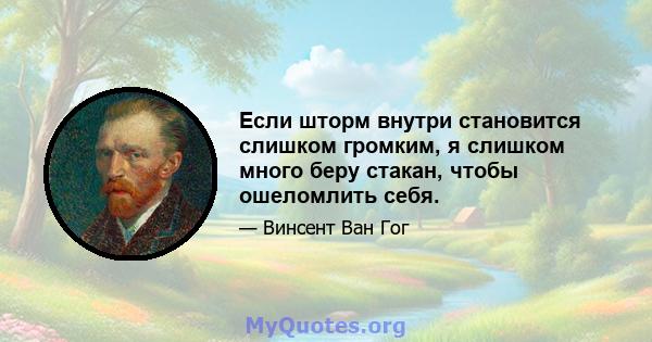 Если шторм внутри становится слишком громким, я слишком много беру стакан, чтобы ошеломлить себя.