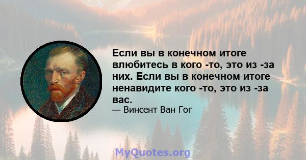 Если вы в конечном итоге влюбитесь в кого -то, это из -за них. Если вы в конечном итоге ненавидите кого -то, это из -за вас.