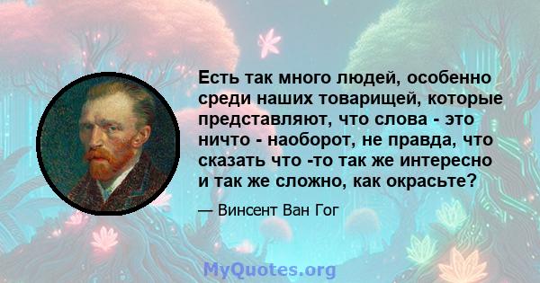 Есть так много людей, особенно среди наших товарищей, которые представляют, что слова - это ничто - наоборот, не правда, что сказать что -то так же интересно и так же сложно, как окрасьте?