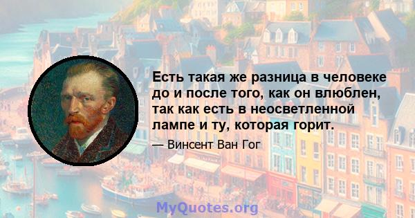 Есть такая же разница в человеке до и после того, как он влюблен, так как есть в неосветленной лампе и ту, которая горит.