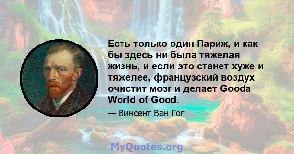 Есть только один Париж, и как бы здесь ни была тяжелая жизнь, и если это станет хуже и тяжелее, французский воздух очистит мозг и делает Gooda World of Good.