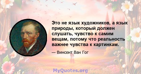 Это не язык художников, а язык природы, который должен слушать, чувство к самим вещам, потому что реальность важнее чувства к картинкам.