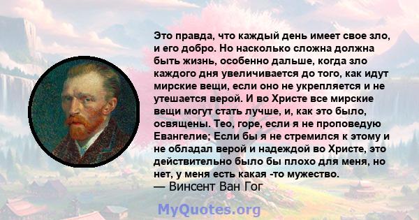 Это правда, что каждый день имеет свое зло, и его добро. Но насколько сложна должна быть жизнь, особенно дальше, когда зло каждого дня увеличивается до того, как идут мирские вещи, если оно не укрепляется и не утешается 