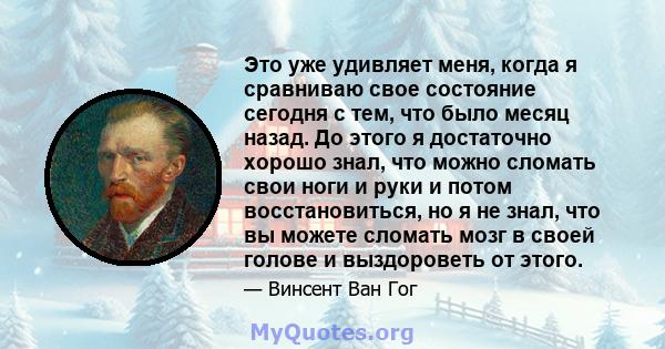 Это уже удивляет меня, когда я сравниваю свое состояние сегодня с тем, что было месяц назад. До этого я достаточно хорошо знал, что можно сломать свои ноги и руки и потом восстановиться, но я не знал, что вы можете